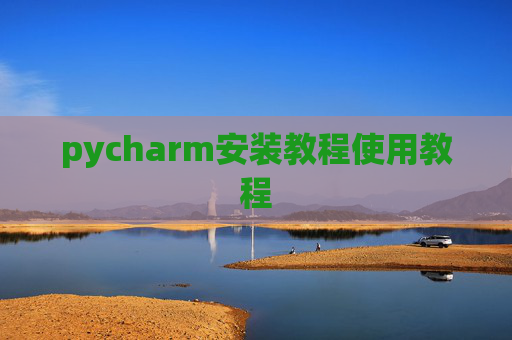 pycharm安装教程使用教程 pycharm安装教程使用教程